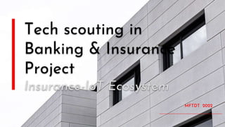 Tech scouting in
Banking & Insurance
Project
Insurance-IoT Ecosystem
MFTDT 2022
 