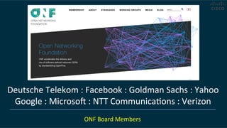ONF	
  Board	
  Members	
  
Deutsche	
  Telekom	
  :	
  Facebook	
  :	
  Goldman	
  Sachs	
  :	
  Yahoo	
  
Google	
  :	
  Microso	
  :	
  NTT	
  CommunicaCons	
  :	
  Verizon	
  
 