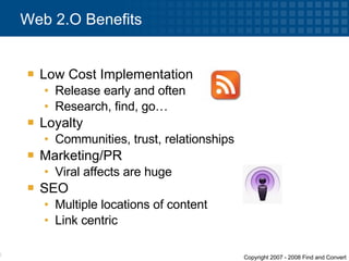 Low Cost Implementation Release early and often Research, find, go… Loyalty Communities, trust, relationships Marketing/PR Viral affects are huge SEO Multiple locations of content Link centric Web 2.O Benefits 