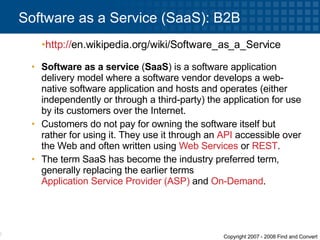 Software as a service  ( SaaS ) is a software application delivery model where a software vendor develops a web-native software application and hosts and operates (either independently or through a third-party) the application for use by its customers over the Internet.  Customers do not pay for owning the software itself but rather for using it. They use it through an  API  accessible over the Web and often written using  Web Services  or  REST .  The term SaaS has become the industry preferred term, generally replacing the earlier terms  Application Service Provider (ASP)  and  On-Demand . Software as a Service (SaaS): B2B http:// en.wikipedia.org/wiki/Software_as_a_Service   