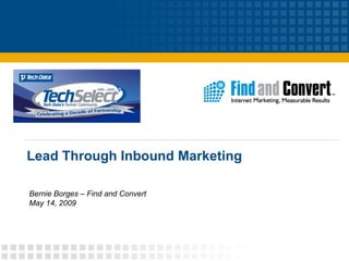 Lead Through Inbound Marketing Bernie Borges – Find and Convert May 14, 2009 