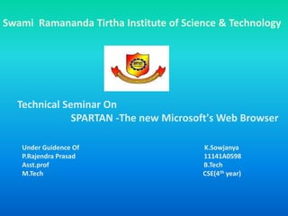 Swami Ramananda Tirtha Institute of Science & Technology
Technical Seminar On
SPARTAN -The new Microsoft's Web Browser
Under Guidence Of K.Sowjanya
P.Rajendra Prasad 11141A0598
Asst.prof B.Tech
M.Tech CSE(4th year)
 