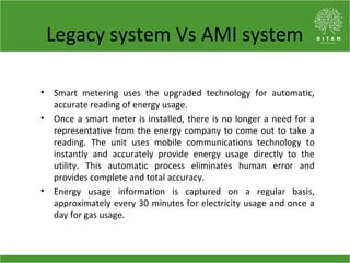 Costs associated with AMI
Costs associated with the deployment of AMI arise from three
sources:
• Smart devices at user po...