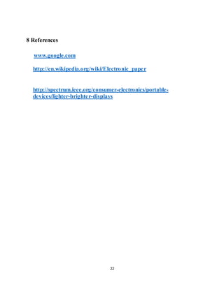 22
8 References
www.google.com
http://en.wikipedia.org/wiki/Electronic_paper
http://spectrum.ieee.org/consumer-electronics/portable-
devices/lighter-brighter-displays
 