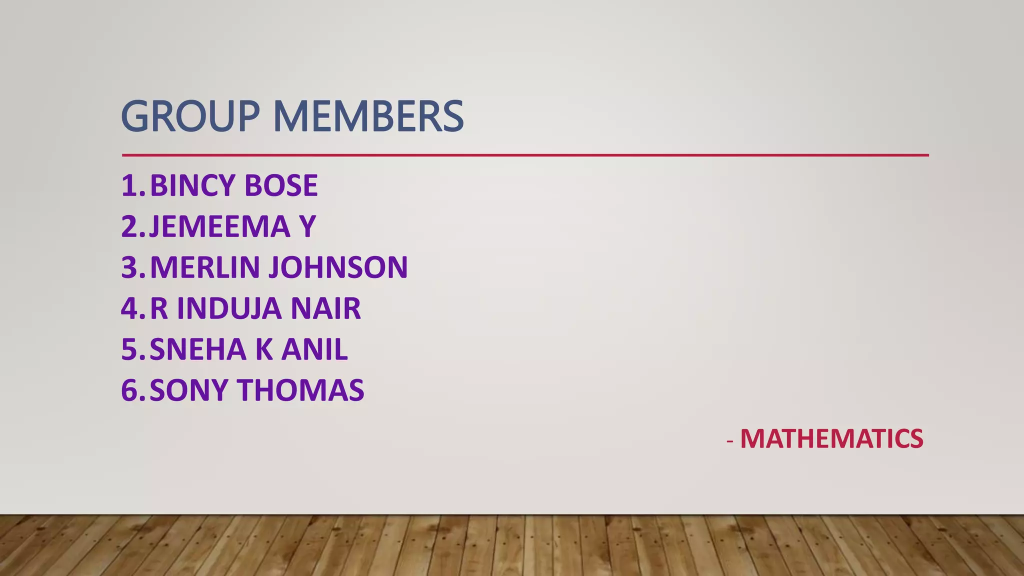 1.BINCY BOSE
2.JEMEEMA Y
3.MERLIN JOHNSON
4.R INDUJA NAIR
5.SNEHA K ANIL
6.SONY THOMAS
GROUP MEMBERS
- MATHEMATICS
 