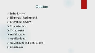Outline
 Indroduction
 Historical Background
 Literature Review
 Characteritics
 Tehnologies
 Architecture
 Applications
 Advantages and Limitations
 Conclusion
 