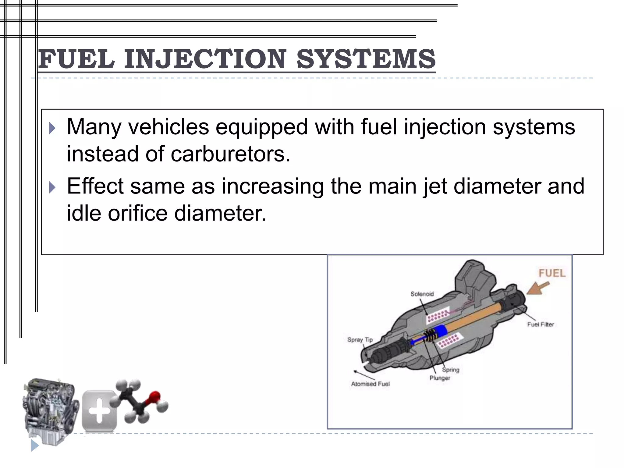 FUEL INJECTION SYSTEMS

   Many vehicles equipped with fuel injection systems
    instead of carburetors.
   Effect same as increasing the main jet diameter and
    idle orifice diameter.
 