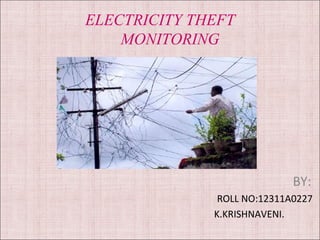 ELECTRICITY THEFT 
MONITORING 
BY: 
ROLL NO:12311A0227 
K.KRISHNAVENI. 
 