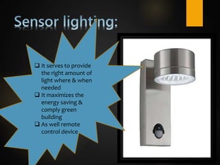  It serves to provide
the right amount of
light where & when
needed
 It maximizes the
energy saving &
comply green
building
 As well remote
control device
 
