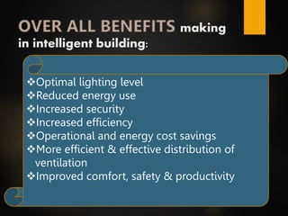 making
in intelligent building:
Optimal lighting level
Reduced energy use
Increased security
Increased efficiency
Operational and energy cost savings
More efficient & effective distribution of
ventilation
Improved comfort, safety & productivity
 