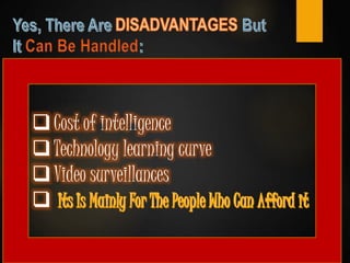 Can Be Handled
Cost of intelligence
Technology learning curve
Video surveillances

 