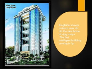Kingfishers tower
resident near Ub
citi the new home
of vijay malya
The first
intelligent building
coming in 1yr
 