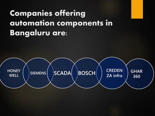 Companies offering
automation components in
Bangaluru are:
GHAR
360
CREDEN
ZA infra
HONEY
WELL
SIEMENS SCADA BOSCH
 