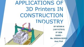 BY NITHIN N
(1AY11CT015)
8th SEM
GUIDE –
Ms. SIRISHA REDDY
Asst. Prof.
APPLICATIONS OF
3D Printers IN
CONSTRUCTION
INDUSTRY
 