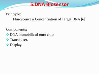 5.DNA Biosensor
Principle:
Fluroscence α Concentration of Target DNA [6].
Components:
 DNA immobilized onto chip.
 Transducer.
 Display.
 