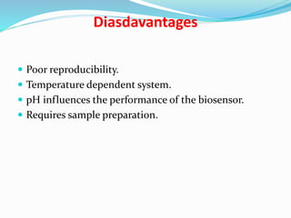 Diasdavantages
 Poor reproducibility.
 Temperature dependent system.
 pH influences the performance of the biosensor.
 Requires sample preparation.
 