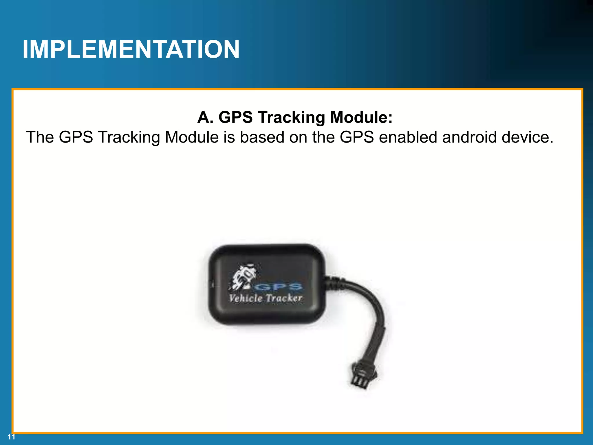 11
IMPLEMENTATION
A. GPS Tracking Module:
The GPS Tracking Module is based on the GPS enabled android device.
 