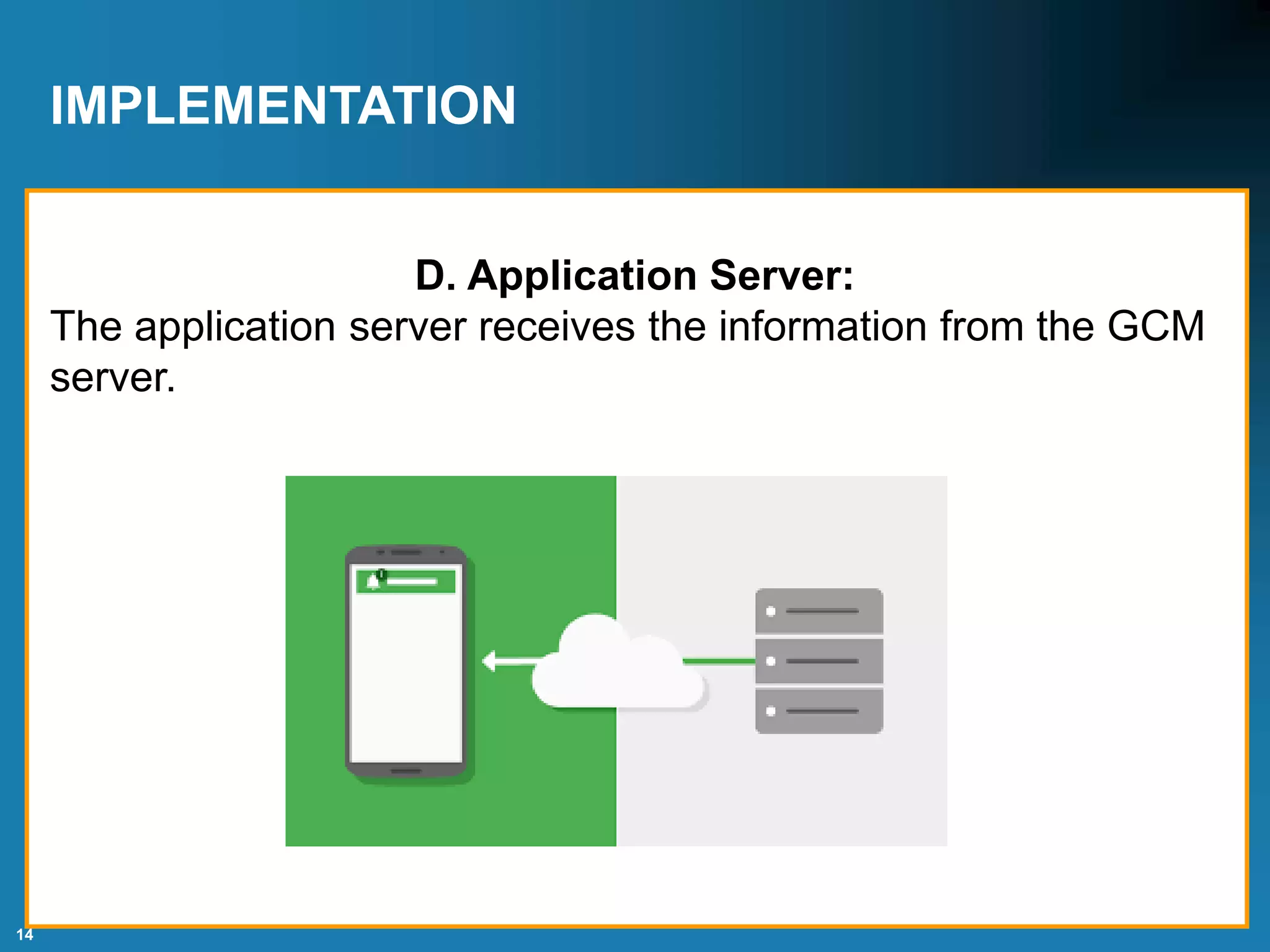 14
IMPLEMENTATION
D. Application Server:
The application server receives the information from the GCM
server.
 