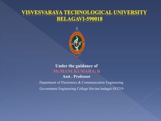 Under the guidance of
Mr.MANUKUMAR G B
Asst . Professor
Department of Electronics & Communication Engineering
Government Engineering College Huvina hadagal-583219
 