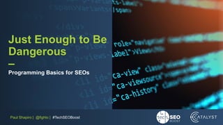 Paul Shapiro | @fighto | #TechSEOBoost
Just Enough to Be
Dangerous
–
Programming Basics for SEOs
 