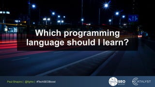 Paul Shapiro | @fighto | #TechSEOBoost
Which programming
language should I learn?
 