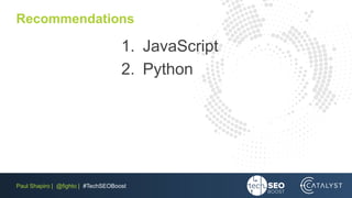 Paul Shapiro | @fighto | #TechSEOBoost
Recommendations
1. JavaScript
2. Python
 