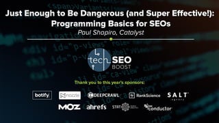 Paul Shapiro | @fighto | #TechSEOBoost
Just Enough to Be
Dangerous
–
Programming Basics for SEOs
 