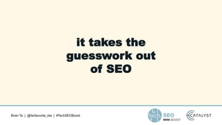 Brian Ta | @fanfavorite_bta | #TechSEOBoost
it takes the
guesswork out
of SEO
 