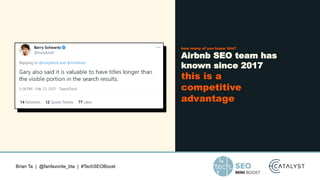 Brian Ta | @fanfavorite_bta | #TechSEOBoost
how many of you knew this?
Airbnb SEO team has
known since 2017
this is a
competitive
advantage
 