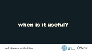 Brian Ta | @fanfavorite_bta | #TechSEOBoost
when is it useful?
 