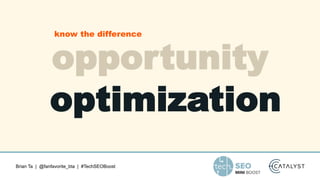 Brian Ta | @fanfavorite_bta | #TechSEOBoost
opportunity
optimization
know the difference
 