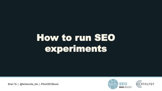 Brian Ta | @fanfavorite_bta | #TechSEOBoost
How to run SEO
experiments
 