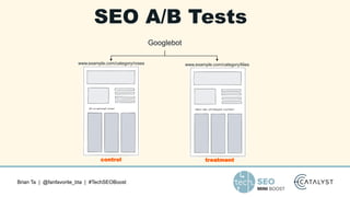 Brian Ta | @fanfavorite_bta | #TechSEOBoost
SEO A/B Tests
control treatment
Googlebot
www.example.com/category/roses www.example.com/category/lilies
 