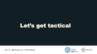 Brian Ta | @fanfavorite_bta | #TechSEOBoost
Let’s get tactical
 