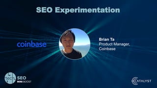 Your Name | @Twitterhandle | #TechSEOBoost
SEO Experimentation
Brian Ta
Product Manager,
Coinbase
 