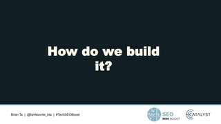 Brian Ta | @fanfavorite_bta | #TechSEOBoost
How do we build
it?
 