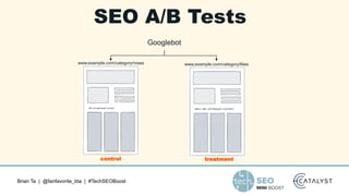 Brian Ta | @fanfavorite_bta | #TechSEOBoost
SEO A/B Tests
control treatment
Googlebot
www.example.com/category/roses www.e...
