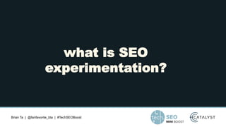 Brian Ta | @fanfavorite_bta | #TechSEOBoost
what is SEO
experimentation?
 