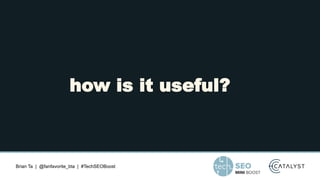Brian Ta | @fanfavorite_bta | #TechSEOBoost
how is it useful?
 
