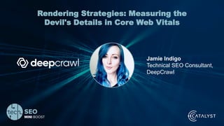 Your Name | @Twitterhandle | #TechSEOBoost
Rendering Strategies: Measuring the
Devil's Details in Core Web Vitals
Jamie Indigo
Technical SEO Consultant,
DeepCrawl
 