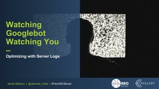 Jamie Alberico | @Jammer_Volts | #TechSEOBoost
Watching
Googlebot
Watching You
–
Optimizing with Server Logs
 