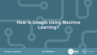 JR Oakes | @jroakes #TechSEOBoost
How is Google Using Machine
Learning?
 