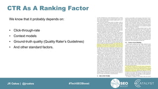 JR Oakes | @jroakes #TechSEOBoost
CTR As A Ranking Factor
We know that it probably depends on:
• Click-through-rate
• Context models
• Ground-truth quality (Quality Rater’s Guidelines)
• And other standard factors.
 