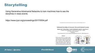 JR Oakes | @jroakes #TechSEOBoost
Storytelling
Using Generative Adversarial Networks to train machines how to see the
storylines in news events.
https://www.ijcai.org/proceedings/2017/0554.pdf
 