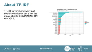 JR Oakes | @jroakes #TechSEOBoost
About TF-IDF
TF-IDF is very hand-wavy and
sounds very fancy, but is not the
magic elixir to DOMINATING ON
GOOGLE.
 