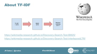 JR Oakes | @jroakes #TechSEOBoost
About TF-IDF
https://wikimedia-research.github.io/Discovery-Search-Test-BM25/
https://wikimedia-research.github.io/Discovery-Search-Test-InterleavedLTR/
 