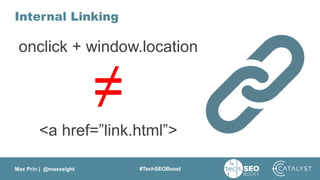 Max Prin | @maxxeight #TechSEOBoost
Internal Linking
onclick + window.location
≠
<a href=”link.html”>
 