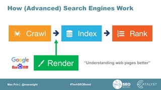 Max Prin | @maxxeight #TechSEOBoost
How (Advanced) Search Engines Work
Render “Understanding web pages better”
 