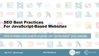 Max Prin | @maxxeight #TechSEOBoost
SEO Best Practices
For JavaScript-Based Websites
How to make sure search engines can “understand” your website
 