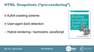Max Prin | @maxxeight #TechSEOBoost
HTML Snapshots (“pre-rendering”)
AJAX-crawling scheme
User-agent (bot) detection
Hybri...